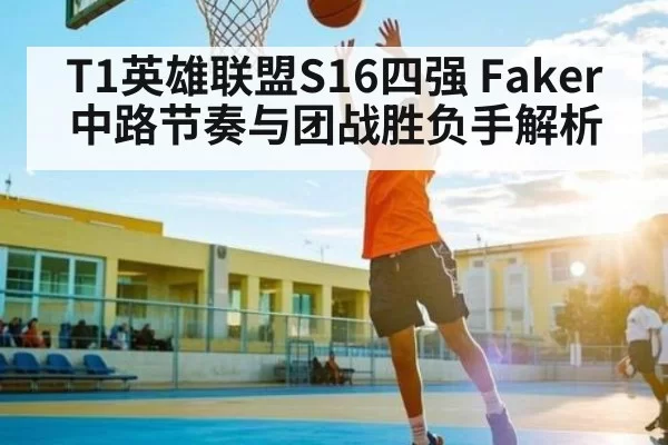 T1英雄联盟S16四强 Faker中路节奏与团战胜负手解析
